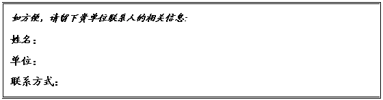文本框: 如方便，请留下贵单位联系人的相关信息：
姓名： 
单位：
联系方式：
